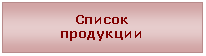 Надпись: Список
продукции